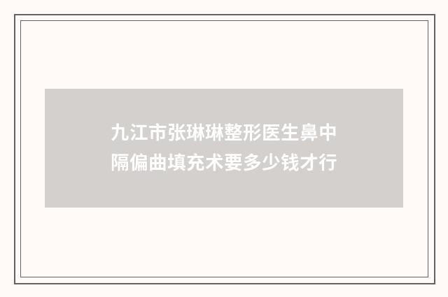 九江市张琳琳整形医生鼻中隔偏曲填充术要多少钱才行