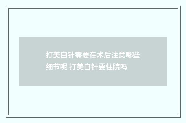 打美白针需要在术后注意哪些细节呢 打美白针要住院吗