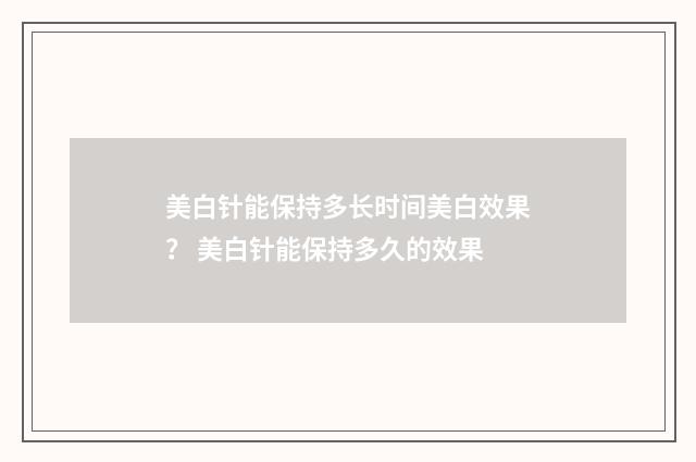 美白针能保持多长时间美白效果? 美白针能保持多久的效果