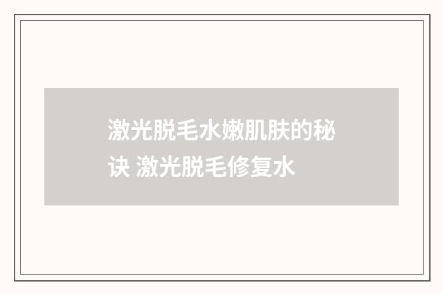 激光脱毛水嫩肌肤的秘诀 激光脱毛修复水