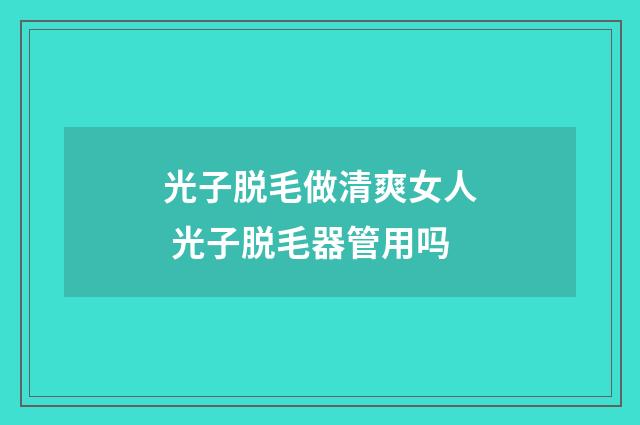 光子脱毛做清爽女人 光子脱毛器管用吗