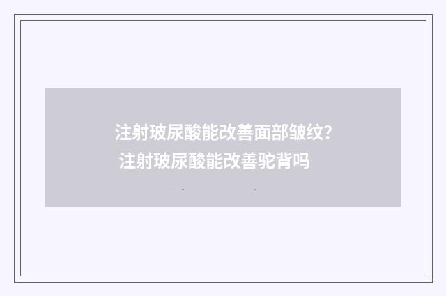 注射玻尿酸能改善面部皱纹？ 注射玻尿酸能改善驼背吗
