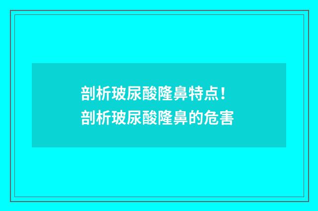 剖析玻尿酸隆鼻特点！ 剖析玻尿酸隆鼻的危害
