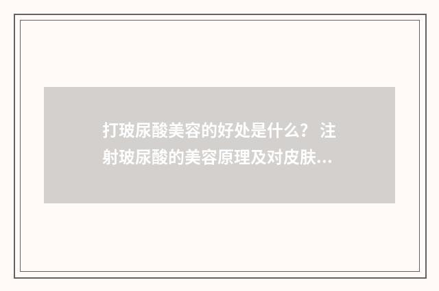 打玻尿酸美容的好处是什么？ 注射玻尿酸的美容原理及对皮肤的影响
