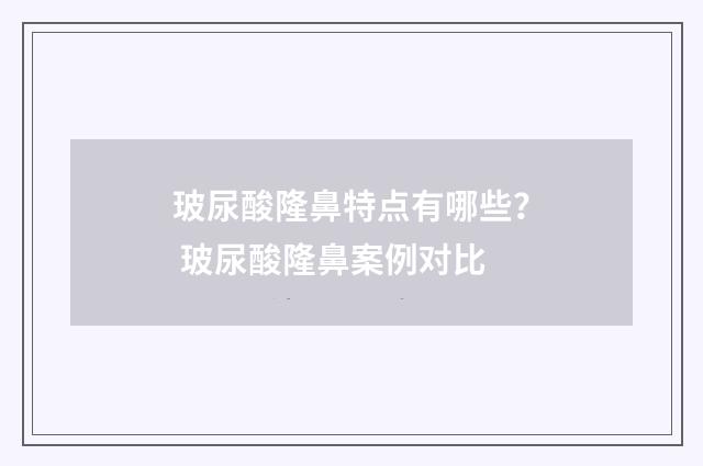 玻尿酸隆鼻特点有哪些？ 玻尿酸隆鼻案例对比
