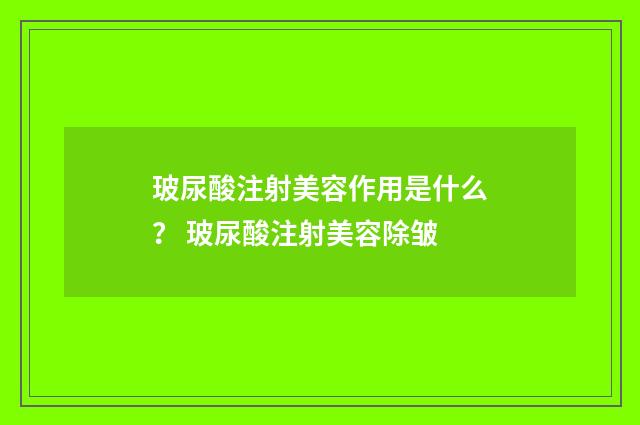 玻尿酸注射美容作用是什么？ 玻尿酸注射美容除皱