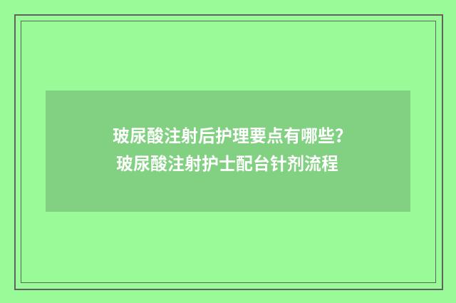 玻尿酸注射后护理要点有哪些？ 玻尿酸注射护士配台针剂流程