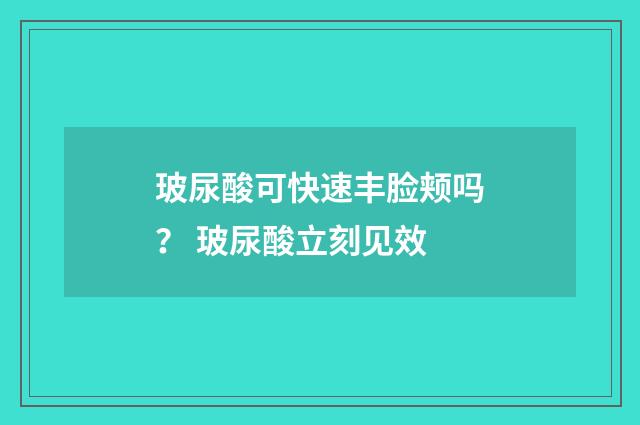 玻尿酸可快速丰脸颊吗？ 玻尿酸立刻见效