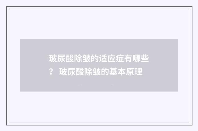 玻尿酸除皱的适应症有哪些？ 玻尿酸除皱的基本原理