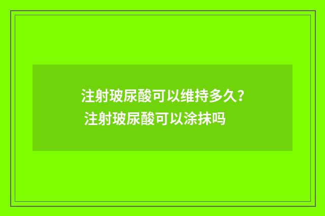 注射玻尿酸可以维持多久？ 注射玻尿酸可以涂抹吗
