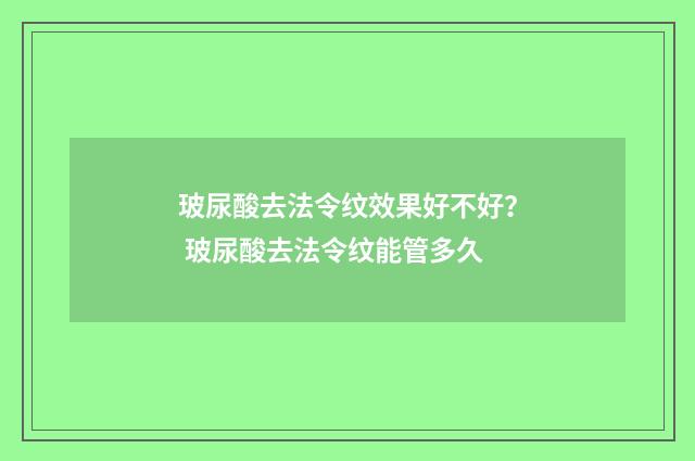 玻尿酸去法令纹效果好不好？ 玻尿酸去法令纹能管多久