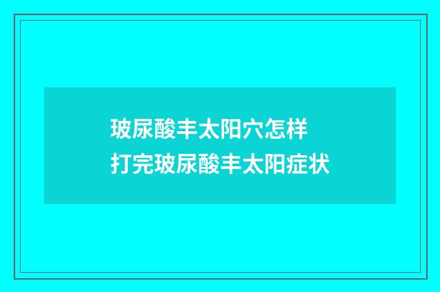 玻尿酸丰太阳穴怎样 打完玻尿酸丰太阳症状