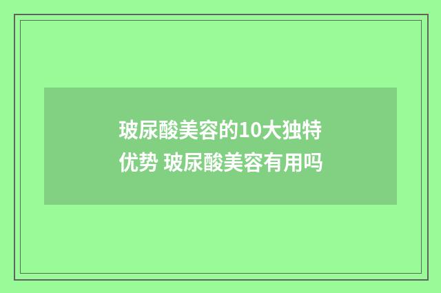 玻尿酸美容的10大独特优势 玻尿酸美容有用吗