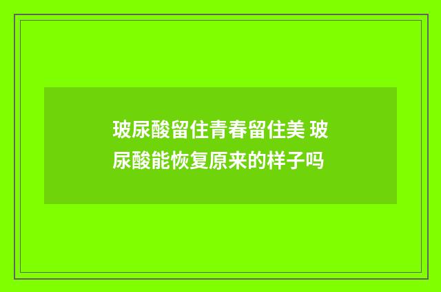 玻尿酸留住青春留住美 玻尿酸能恢复原来的样子吗