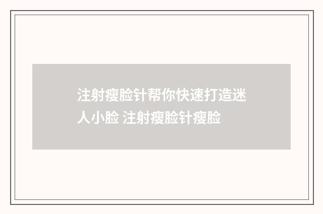 注射瘦脸针帮你快速打造迷人小脸 注射瘦脸针瘦脸