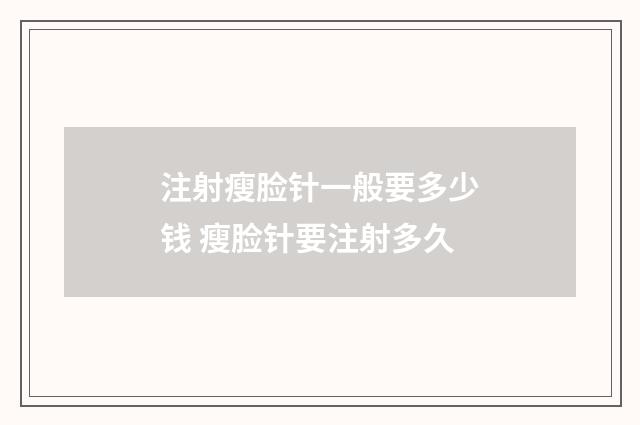 注射瘦脸针一般要多少钱 瘦脸针要注射多久