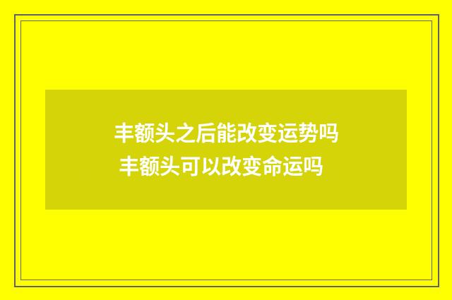 丰额头之后能改变运势吗 丰额头可以改变命运吗