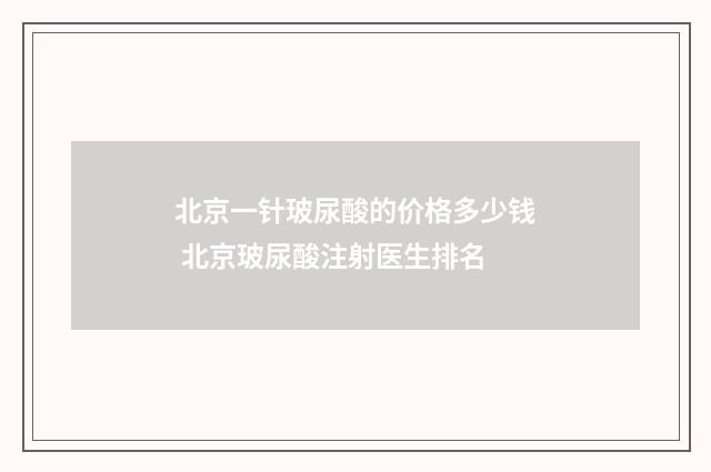 北京一针玻尿酸的价格多少钱 北京玻尿酸注射医生排名