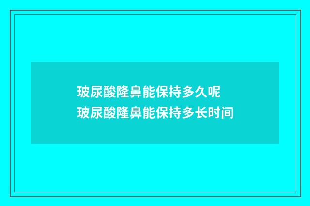 玻尿酸隆鼻能保持多久呢 玻尿酸隆鼻能保持多长时间