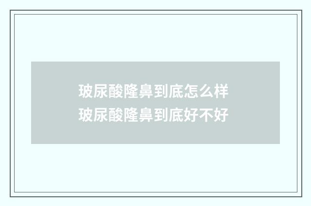 玻尿酸隆鼻到底怎么样 玻尿酸隆鼻到底好不好
