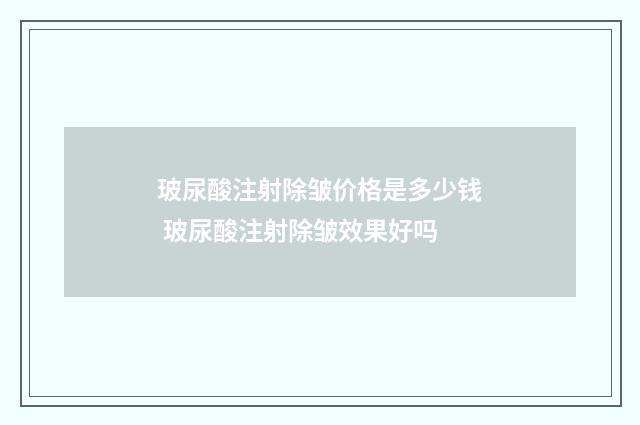 玻尿酸注射除皱价格是多少钱 玻尿酸注射除皱效果好吗