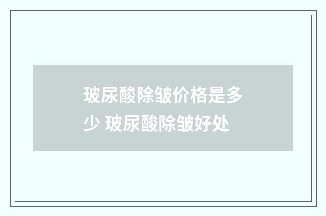 玻尿酸除皱价格是多少 玻尿酸除皱好处