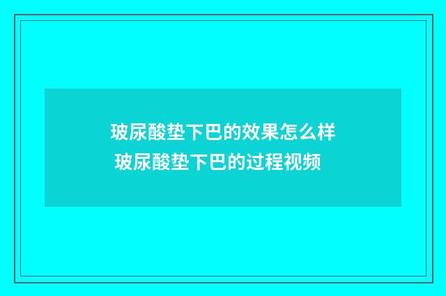 玻尿酸垫下巴的效果怎么样 玻尿酸垫下巴的过程视频