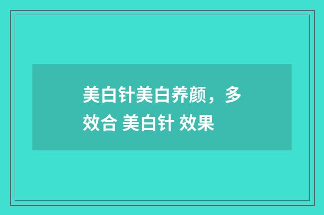 美白针美白养颜，多效合 美白针 效果