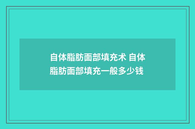 自体脂肪面部填充术 自体脂肪面部填充一般多少钱