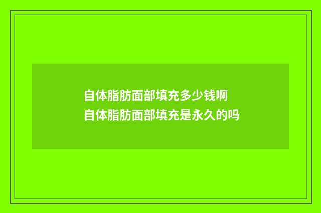 自体脂肪面部填充多少钱啊 自体脂肪面部填充是永久的吗
