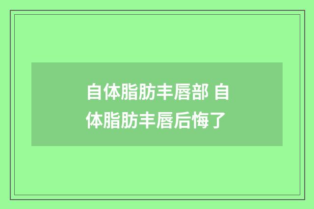 自体脂肪丰唇部 自体脂肪丰唇后悔了