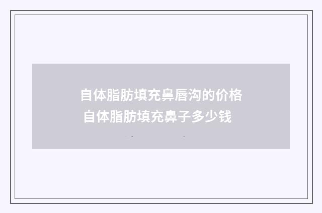 自体脂肪填充鼻唇沟的价格 自体脂肪填充鼻子多少钱