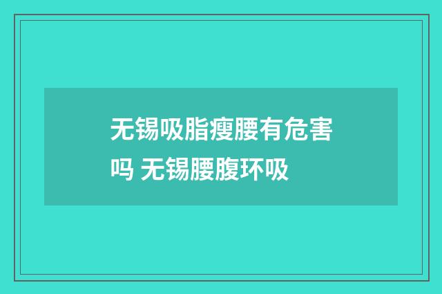 无锡吸脂瘦腰有危害吗 无锡腰腹环吸