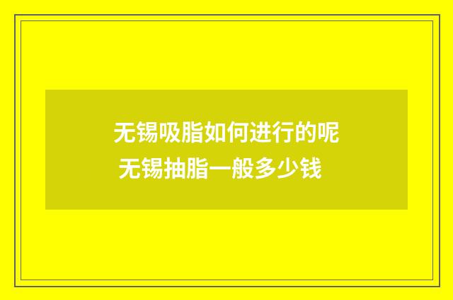 无锡吸脂如何进行的呢 无锡抽脂一般多少钱