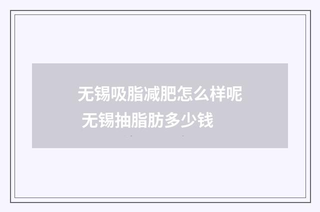 无锡吸脂减肥怎么样呢 无锡抽脂肪多少钱