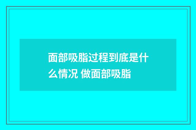 面部吸脂过程到底是什么情况 做面部吸脂