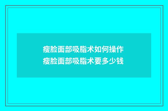 瘦脸面部吸脂术如何操作 瘦脸面部吸脂术要多少钱