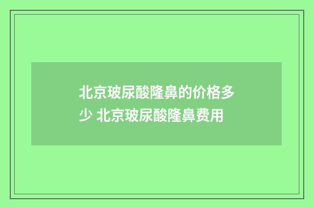 北京玻尿酸隆鼻的价格多少 北京玻尿酸隆鼻费用