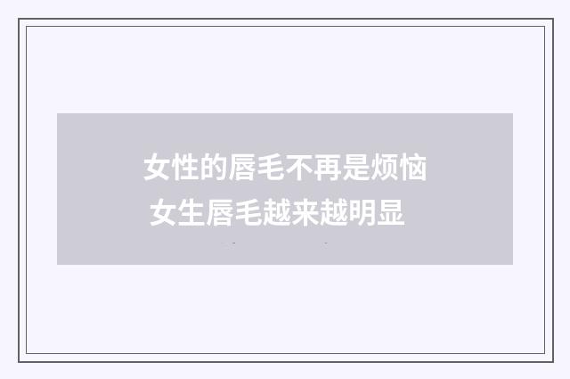女性的唇毛不再是烦恼 女生唇毛越来越明显
