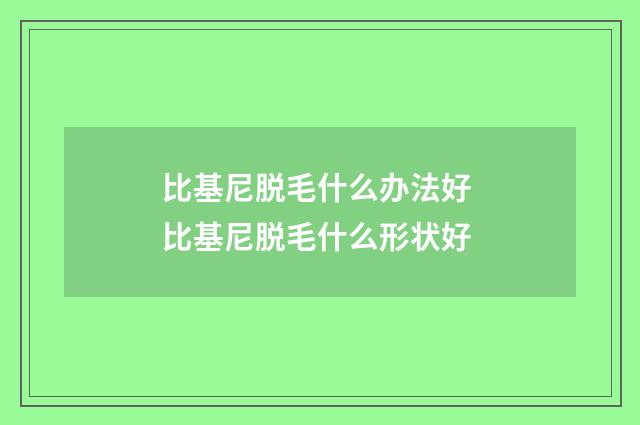 比基尼脱毛什么办法好 比基尼脱毛什么形状好