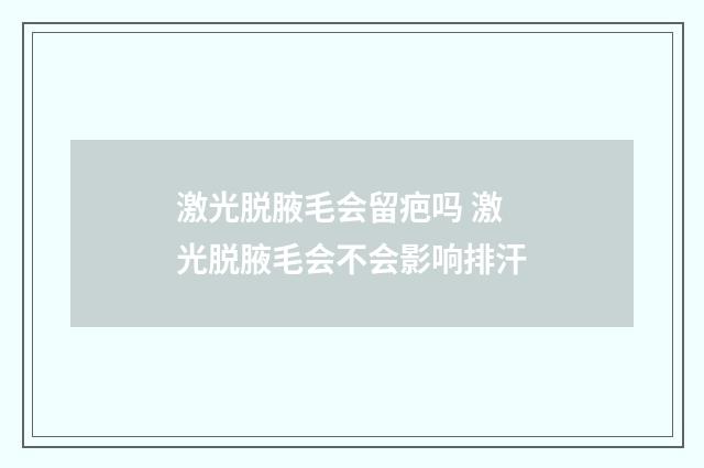 激光脱腋毛会留疤吗 激光脱腋毛会不会影响排汗