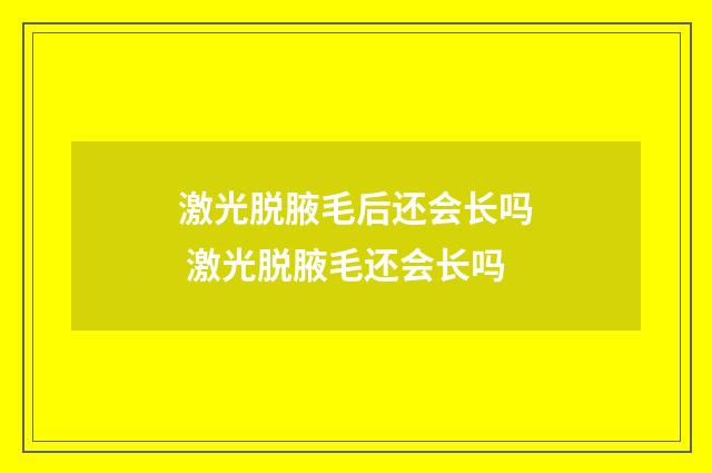 激光脱腋毛后还会长吗 激光脱腋毛还会长吗