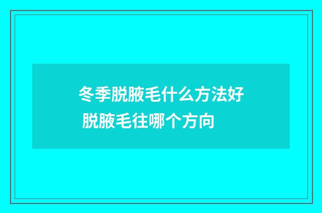 冬季脱腋毛什么方法好 脱腋毛往哪个方向