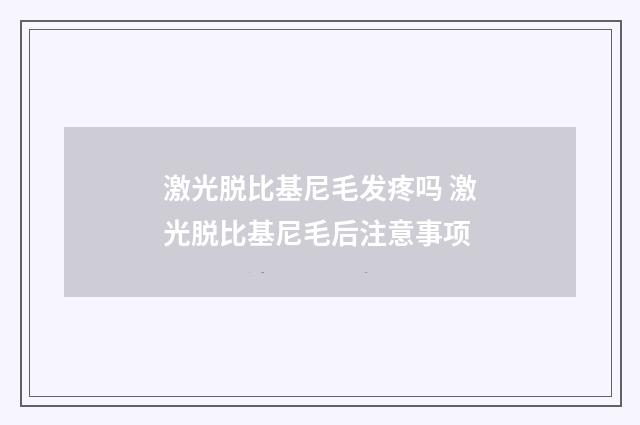 激光脱比基尼毛发疼吗 激光脱比基尼毛后注意事项