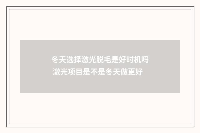 冬天选择激光脱毛是好时机吗 激光项目是不是冬天做更好