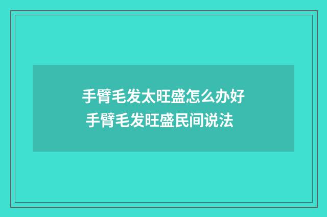 手臂毛发太旺盛怎么办好 手臂毛发旺盛民间说法
