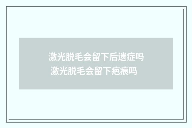 激光脱毛会留下后遗症吗 激光脱毛会留下疤痕吗
