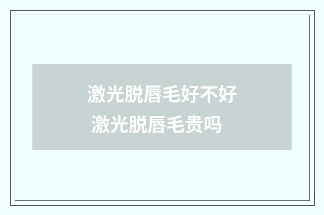 激光脱唇毛好不好 激光脱唇毛贵吗