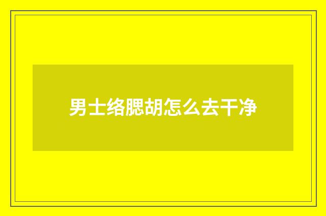 男士络腮胡怎么去干净