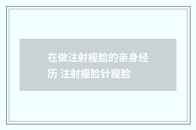 在做注射瘦脸的亲身经历 注射瘦脸针瘦脸